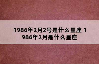 1986年2月2号是什么星座 1986年2月是什么星座